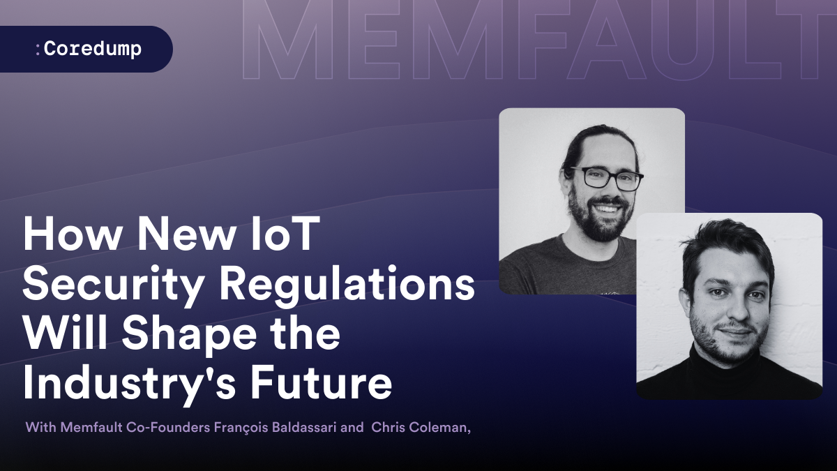 COREDUMP #000: How New IoT Security Regulations Will Shape the Industry's Future